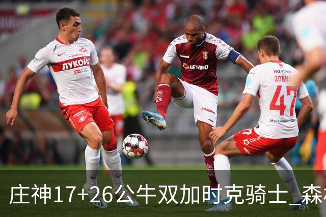 庄神17+26公牛双加时克骑士 森林狼擒熊3连胜